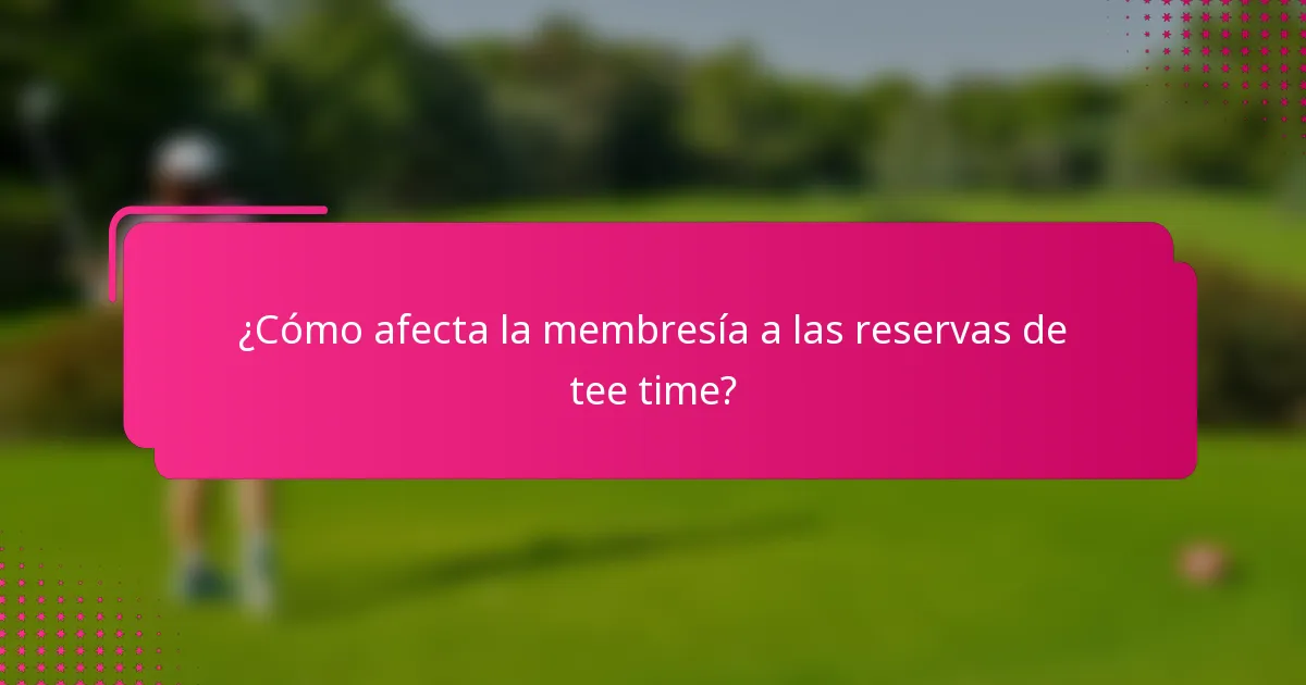 ¿Cómo afecta la membresía a las reservas de tee time?