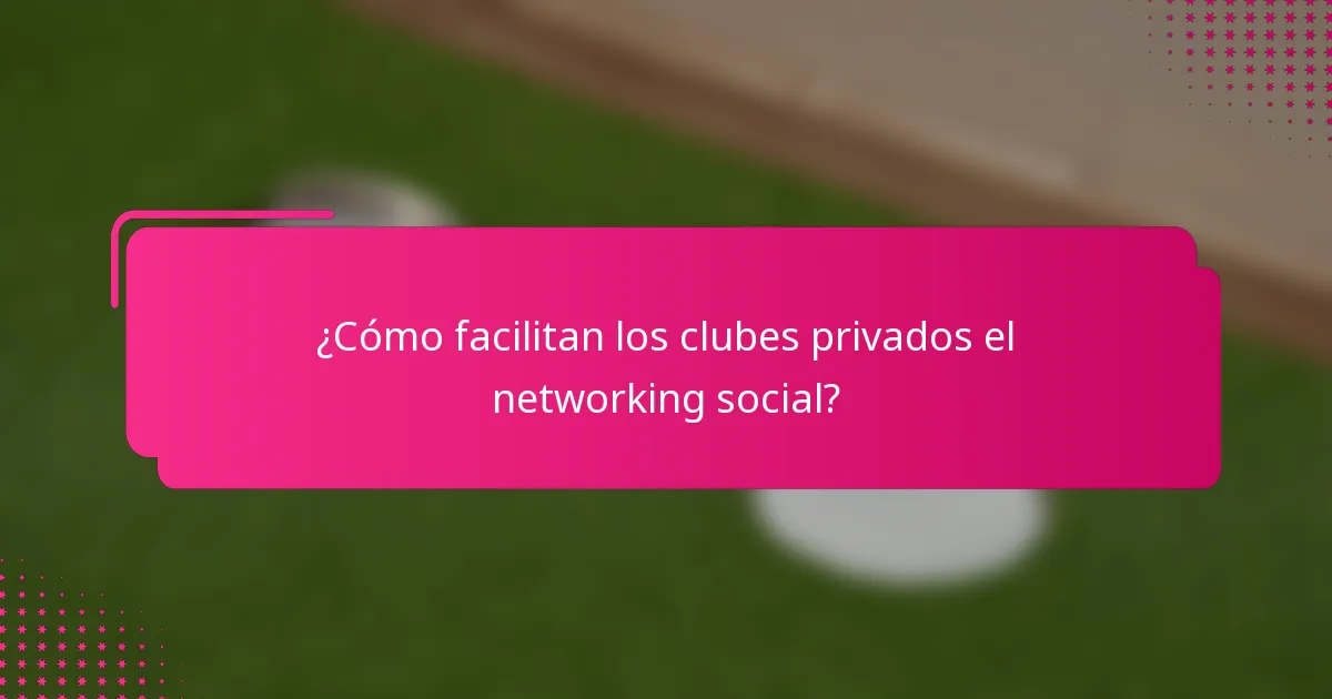 ¿Cómo facilitan los clubes privados el networking social?