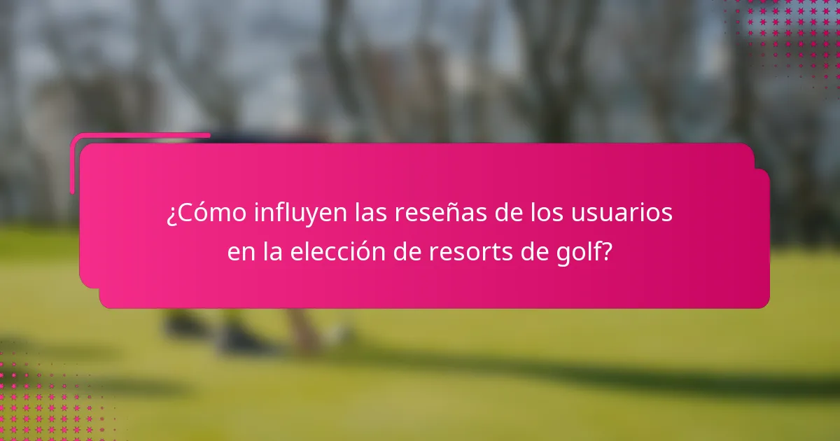 ¿Cómo influyen las reseñas de los usuarios en la elección de resorts de golf?