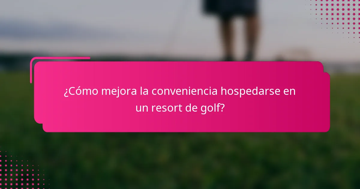 ¿Cómo mejora la conveniencia hospedarse en un resort de golf?