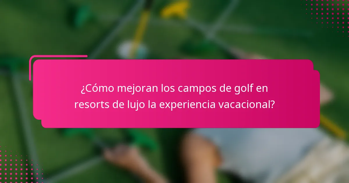 ¿Cómo mejoran los campos de golf en resorts de lujo la experiencia vacacional?