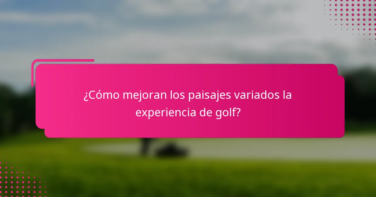 ¿Cómo mejoran los paisajes variados la experiencia de golf?