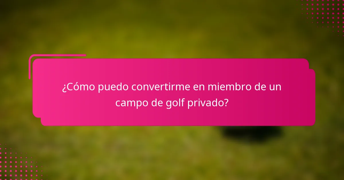 ¿Cómo puedo convertirme en miembro de un campo de golf privado?