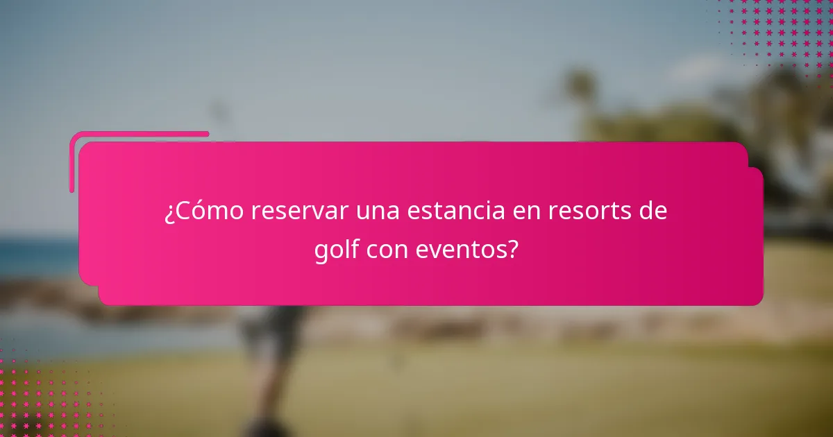 ¿Cómo reservar una estancia en resorts de golf con eventos?