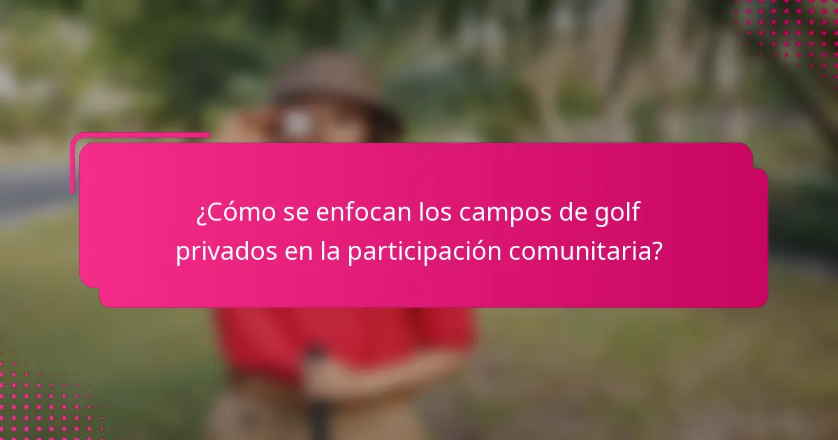 ¿Cómo se enfocan los campos de golf privados en la participación comunitaria?