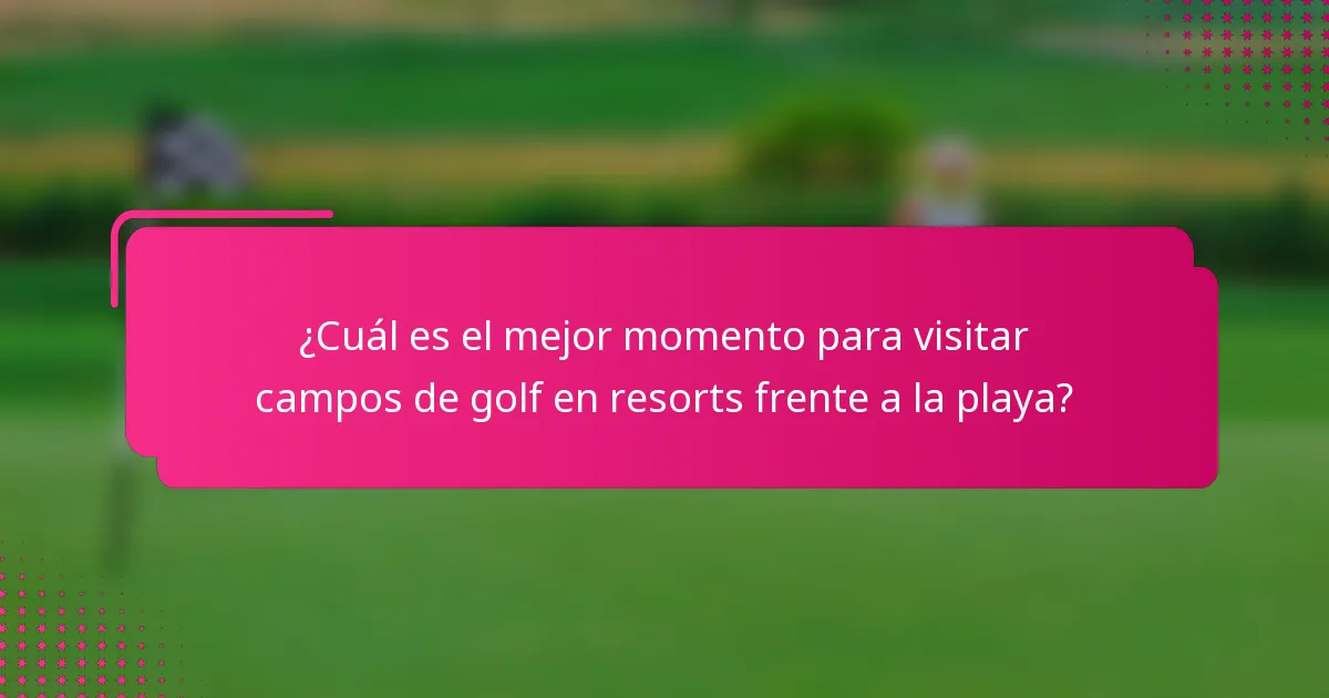 ¿Cuál es el mejor momento para visitar campos de golf en resorts frente a la playa?