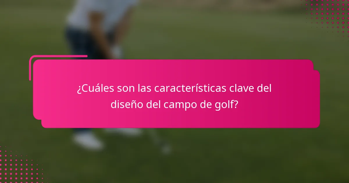 ¿Cuáles son las características clave del diseño del campo de golf?