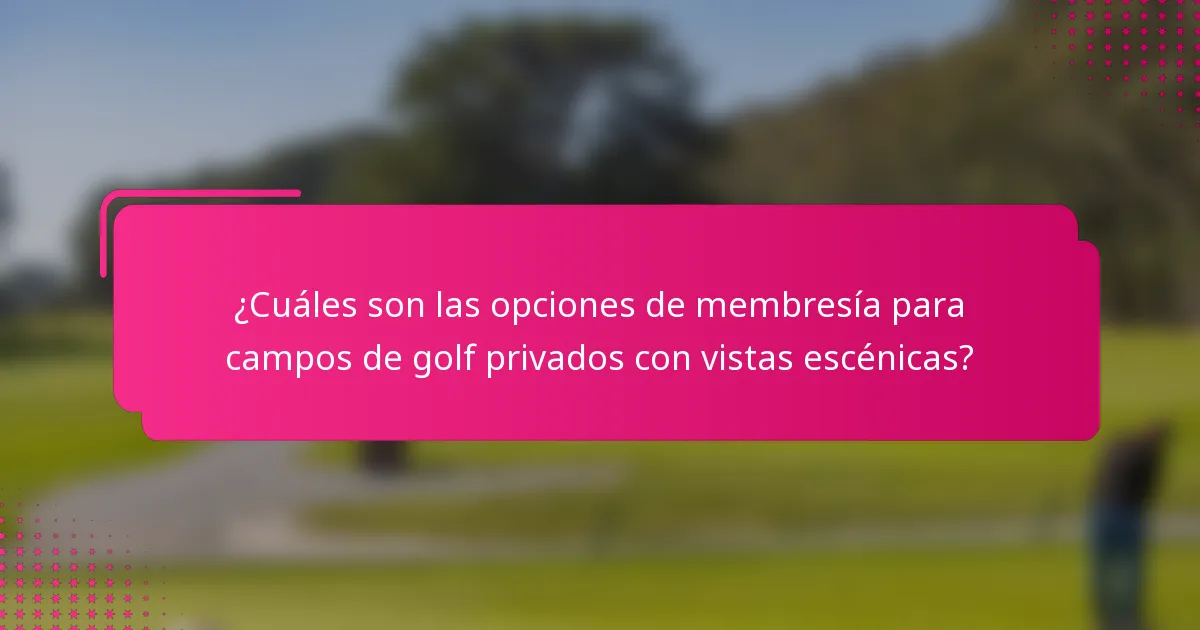 ¿Cuáles son las opciones de membresía para campos de golf privados con vistas escénicas?