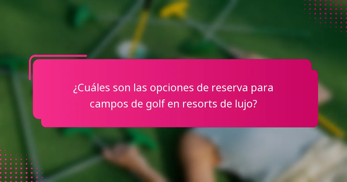 ¿Cuáles son las opciones de reserva para campos de golf en resorts de lujo?