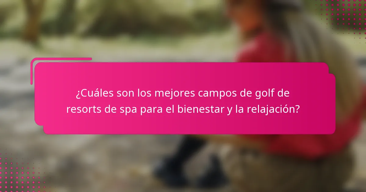 ¿Cuáles son los mejores campos de golf de resorts de spa para el bienestar y la relajación?