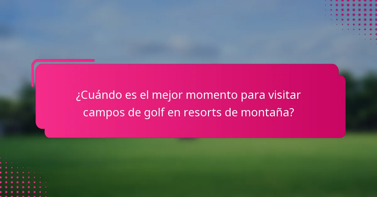 ¿Cuándo es el mejor momento para visitar campos de golf en resorts de montaña?