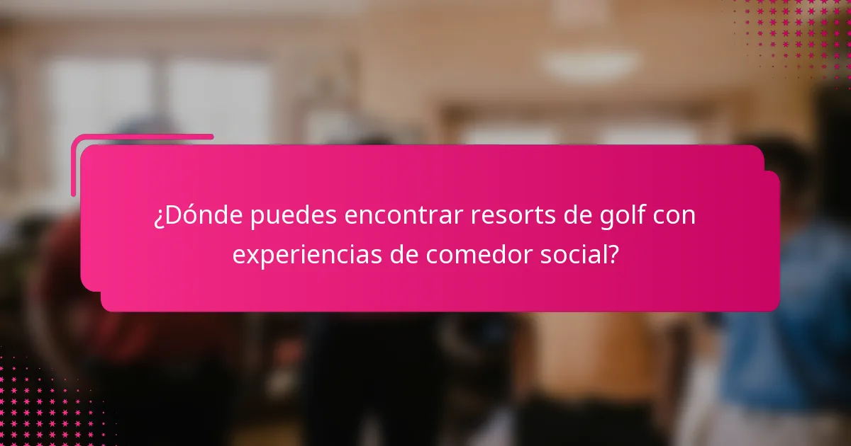¿Dónde puedes encontrar resorts de golf con experiencias de comedor social?
