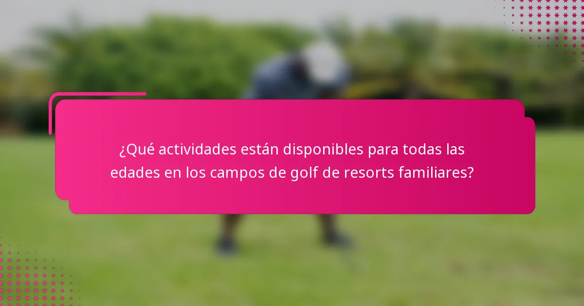 ¿Qué actividades están disponibles para todas las edades en los campos de golf de resorts familiares?