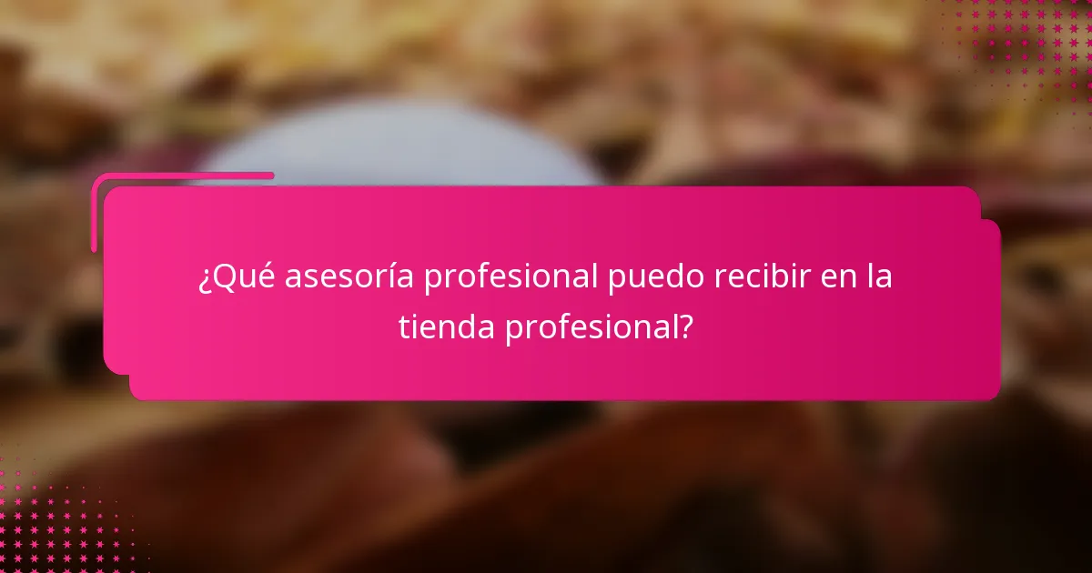 ¿Qué asesoría profesional puedo recibir en la tienda profesional?