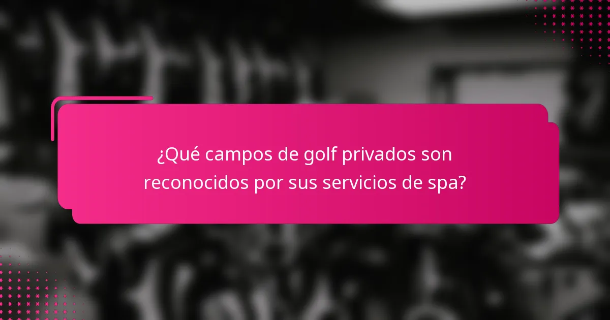 ¿Qué campos de golf privados son reconocidos por sus servicios de spa?