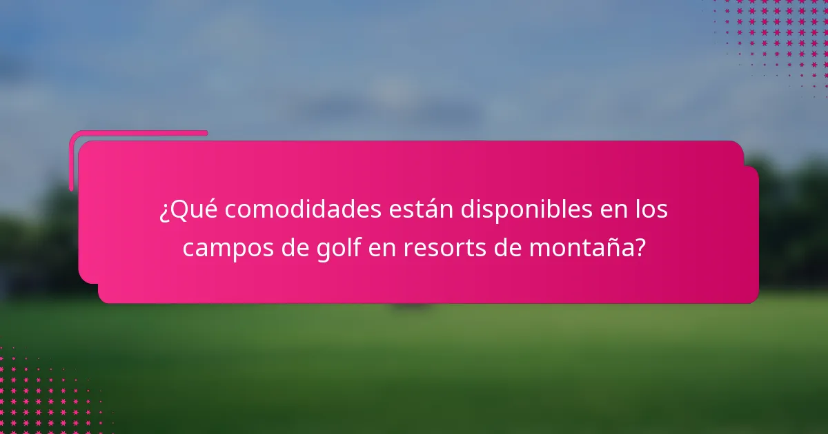 ¿Qué comodidades están disponibles en los campos de golf en resorts de montaña?