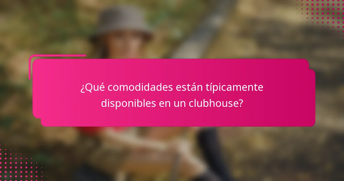 ¿Qué comodidades están típicamente disponibles en un clubhouse?