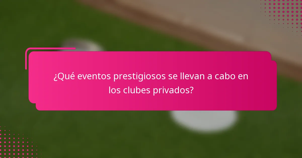¿Qué eventos prestigiosos se llevan a cabo en los clubes privados?