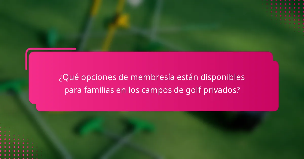 ¿Qué opciones de membresía están disponibles para familias en los campos de golf privados?
