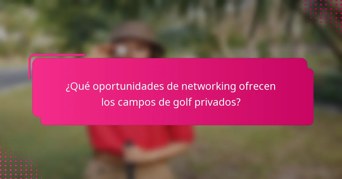 ¿Qué oportunidades de networking ofrecen los campos de golf privados?