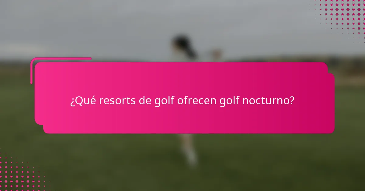 ¿Qué resorts de golf ofrecen golf nocturno?