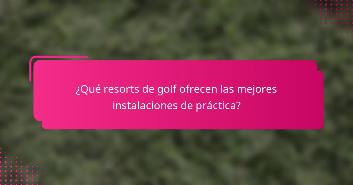 ¿Qué resorts de golf ofrecen las mejores instalaciones de práctica?