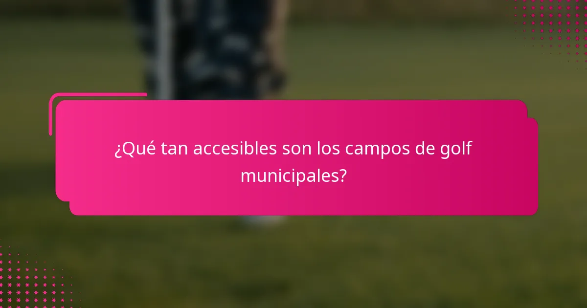 ¿Qué tan accesibles son los campos de golf municipales?