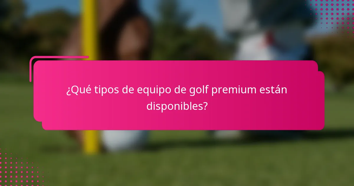 ¿Qué tipos de equipo de golf premium están disponibles?